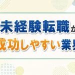 未経験転職が成功しやすい業界とは？