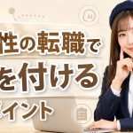 女性の転職で気を付けるポイント　