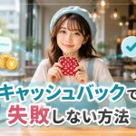 キャッシュバックで失敗しない方法